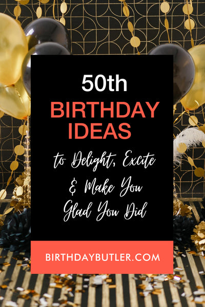 50th Birthday Ideas to Delight, Excite and Make You Glad Did